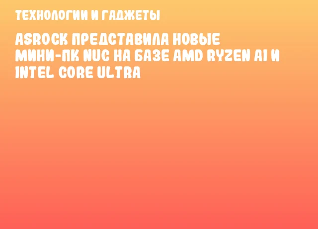 ASRock представила новые мини-ПК NUC на базе AMD Ryzen AI и Intel Core Ultra