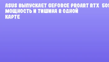 ASUS выпускает GeForce ProArt RTX&nbsp;5090: мощность и тишина в одной карте
