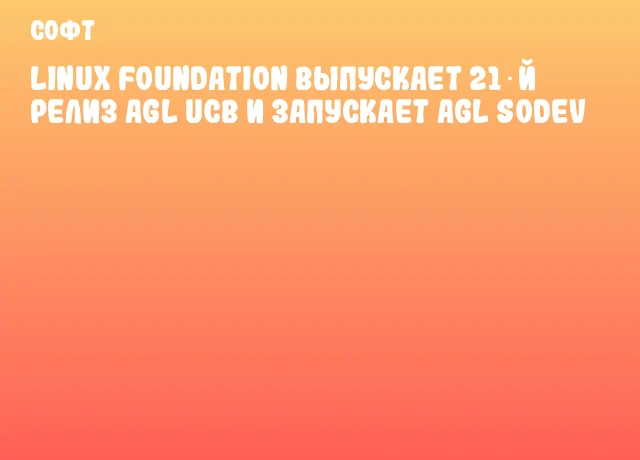 Linux Foundation выпускает 21‑й релиз AGL UCB и запускает AGL SoDeV