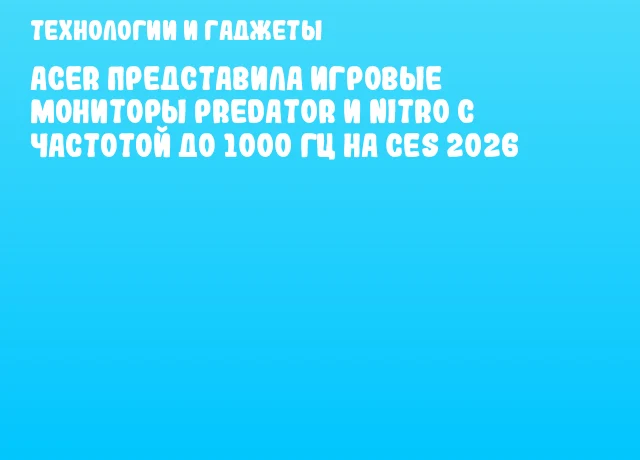 Acer представила игровые мониторы Predator и Nitro с частотой до 1000 Гц на CES 2026