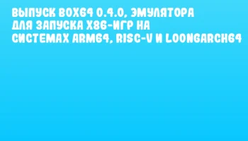Выпуск Box64 0.4.0, эмулятора для запуска x86-игр на системах ARM64, RISC-V и Loongarch64