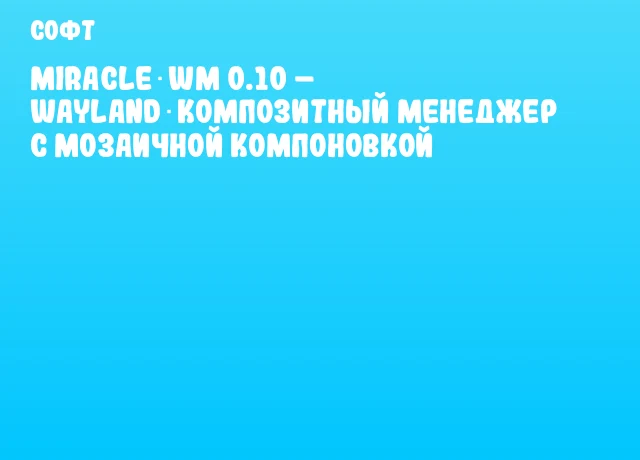 Miracle‑wm 0.10 – Wayland‑композитный менеджер с мозаичной компоновкой Miracle‑wm 0.10 – Wayland‑композитный менеджер с мозаичной компоновкой