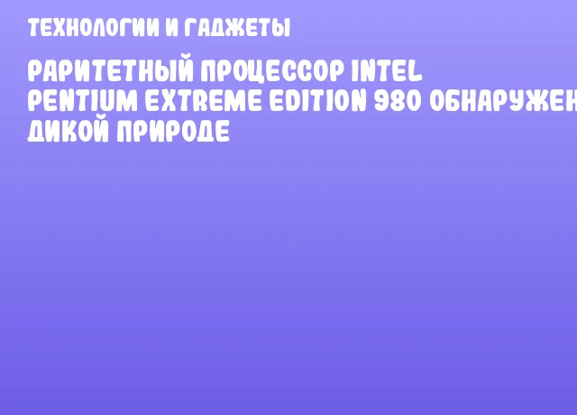 Раритетный процессор Intel Pentium Extreme Edition 980 обнаружен в дикой природе Раритетный процессор Intel Pentium Extreme Edition 980 обнаружен в дикой природе