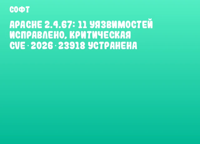 Apache 2.4.67: 11 уязвимостей исправлено, критическая CVE‑2026‑23918 устранена
