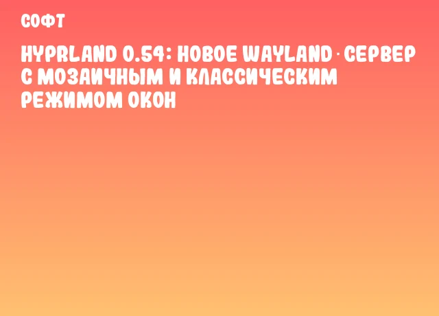 Hyprland 0.54: новое Wayland‑сервер с мозаичным и классическим режимом окон Hyprland 0.54: новое Wayland‑сервер с мозаичным и классическим режимом окон