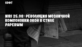 Niri 25.08: Революция мозаичной компоновки окон в стиле PaperWM