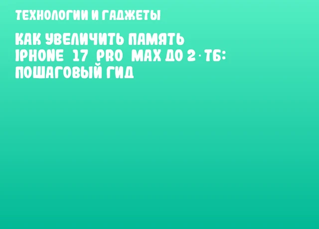 Как увеличить память iPhone 17 Pro Max до 2 ТБ: пошаговый гид Как увеличить память iPhone 17 Pro Max до 2 ТБ: пошаговый гид