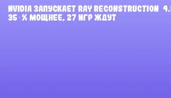 NVIDIA запускает Ray Reconstruction&nbsp;4.5: 35 % мощнее, 27 игр ждут