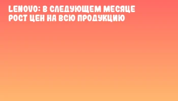 Lenovo: в следующем месяце рост цен на всю продукцию