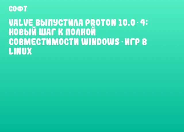Valve выпустила Proton 10.0‑4: новый шаг к полной совместимости Windows‑игр в Linux Valve выпустила Proton 10.0‑4: новый шаг к полной совместимости Windows‑игр в Linux