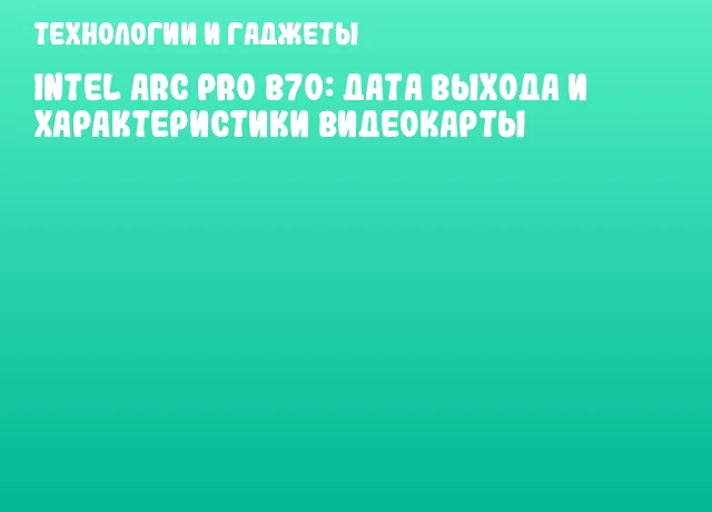 Intel Arc Pro B70: дата выхода и характеристики видеокарты
