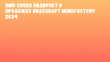 AMD снова лидирует в продажах видеокарт Mindfactory 2024