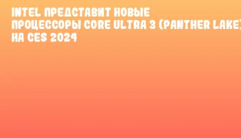 Intel представит новые процессоры Core Ultra 3 (Panther Lake) на CES 2024