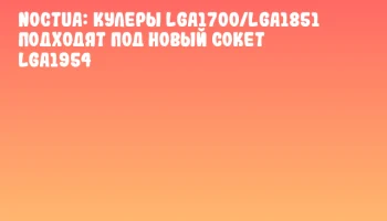 Noctua: Кулеры LGA1700/LGA1851 подходят под новый сокет LGA1954