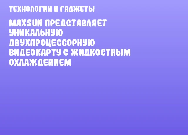 MAXSUN представляет уникальную двухпроцессорную видеокарту с жидкостным охлаждением MAXSUN представляет уникальную двухпроцессорную видеокарту с жидкостным охлаждением