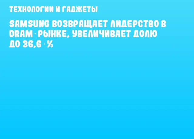 Samsung возвращает лидерство в DRAM‑рынке, увеличивает долю до 36,6 % Samsung возвращает лидерство в DRAM‑рынке, увеличивает долю до 36,6 %