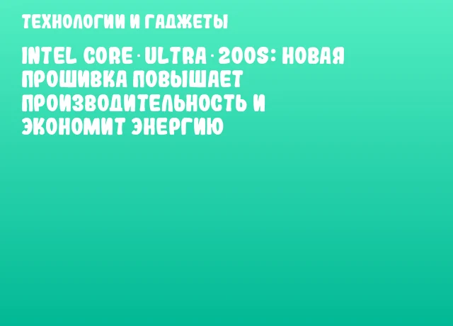 Intel Core Ultra 200S: новая прошивка повышает производительность и экономит энергию