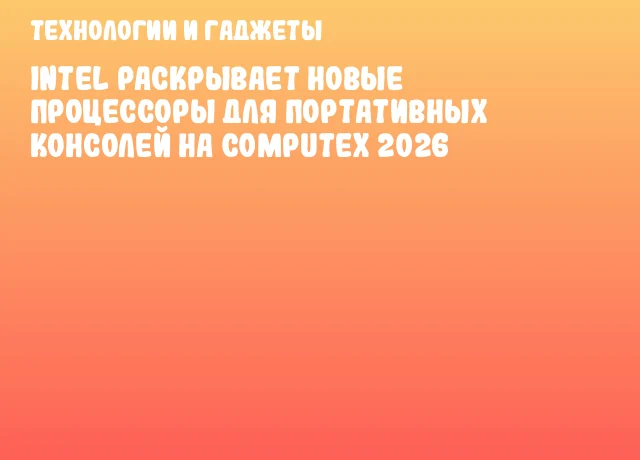 Intel раскрывает новые процессоры для портативных консолей на COMPUTEX 2026 Intel раскрывает новые процессоры для портативных консолей на COMPUTEX 2026