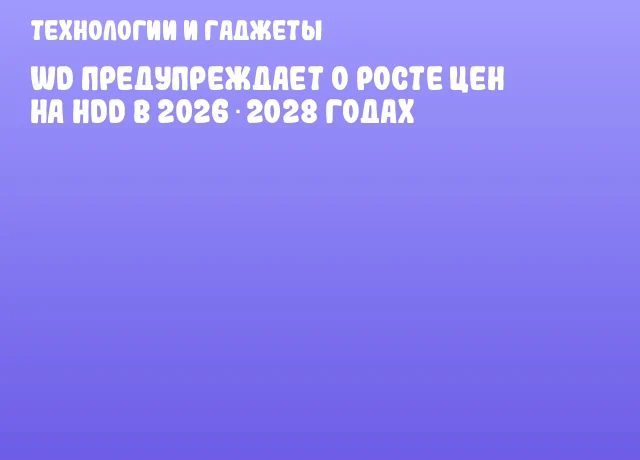 WD предупреждает о росте цен на HDD в 2026‑2028 годах