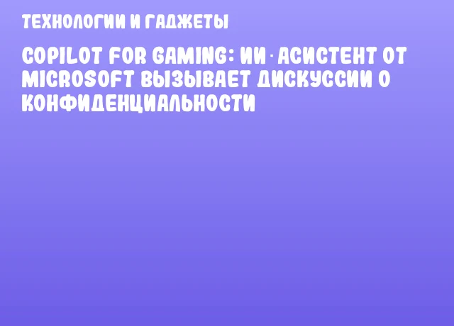 Copilot for Gaming: ИИ‑асистент от Microsoft вызывает дискуссии о конфиденциальности Copilot for Gaming: ИИ‑асистент от Microsoft вызывает дискуссии о конфиденциальности