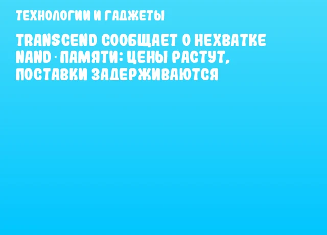 Transcend сообщает о нехватке NAND‑памяти: цены растут, поставки задерживаются