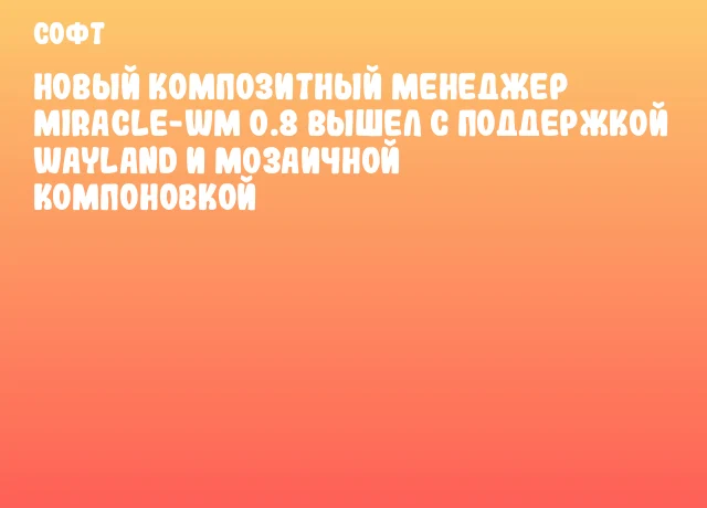 Новый композитный менеджер miracle-wm 0.8 вышел с поддержкой Wayland и мозаичной компоновкой