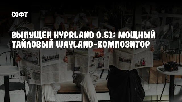 Выпущен Hyprland 0.51: Мощный тайловый Wayland-композитор
