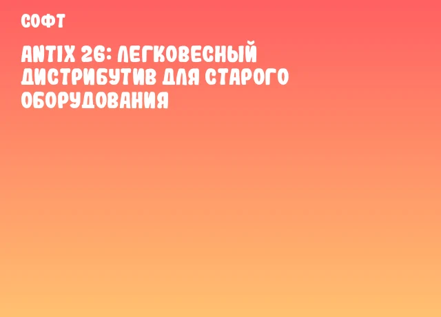 AntiX 26: легковесный дистрибутив для старого оборудования AntiX 26: легковесный дистрибутив для старого оборудования