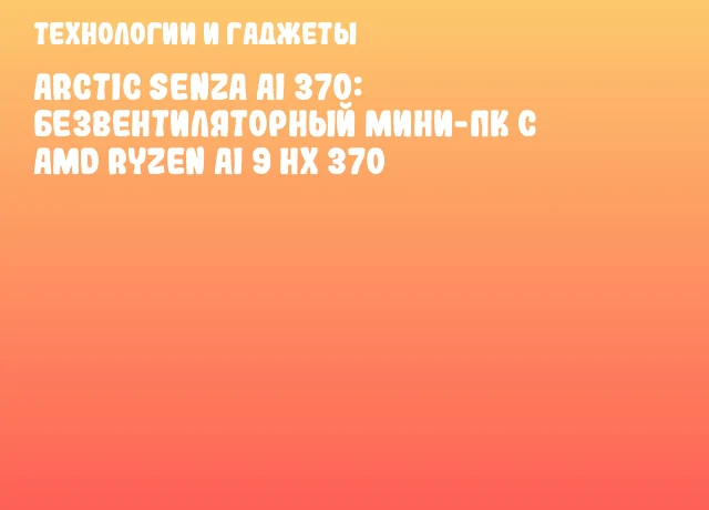 ARCTIC Senza AI 370: Безвентиляторный мини-ПК с AMD Ryzen AI 9 HX 370