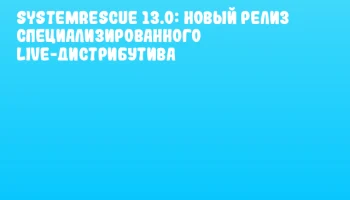 SystemRescue 13.0: новый релиз специализированного Live-дистрибутива SystemRescue 13.0: новый релиз специализированного Live-дистрибутива