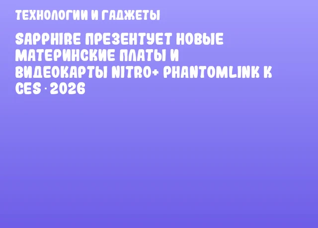 SAPPHIRE презентует новые материнские платы и видеокарты NITRO+ PhantomLink к CES 2026