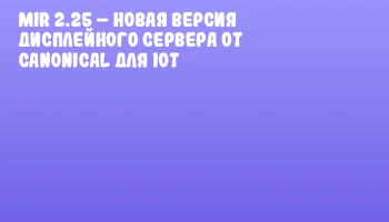 Mir 2.25 – новая версия дисплейного сервера от Canonical для IoT