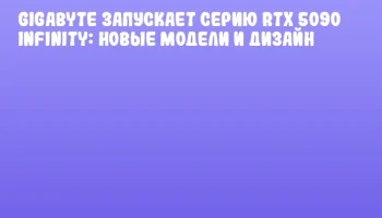 GIGABYTE запускает серию RTX 5090 Infinity: новые модели и дизайн