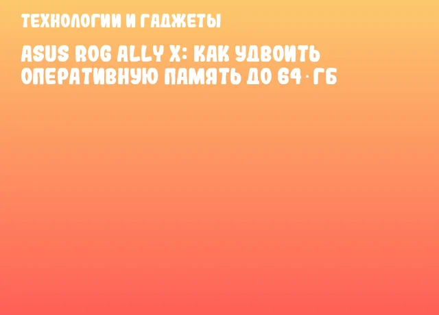 ASUS ROG Ally X: как удвоить оперативную память до 64 ГБ ASUS ROG Ally X: как удвоить оперативную память до 64 ГБ