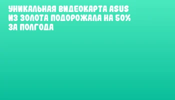 Уникальная видеокарта ASUS из золота подорожала на 50% за полгода