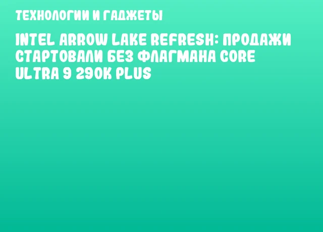 Intel Arrow Lake Refresh: продажи стартовали без флагмана Core Ultra 9 290K Plus Intel Arrow Lake Refresh: продажи стартовали без флагмана Core Ultra 9 290K Plus