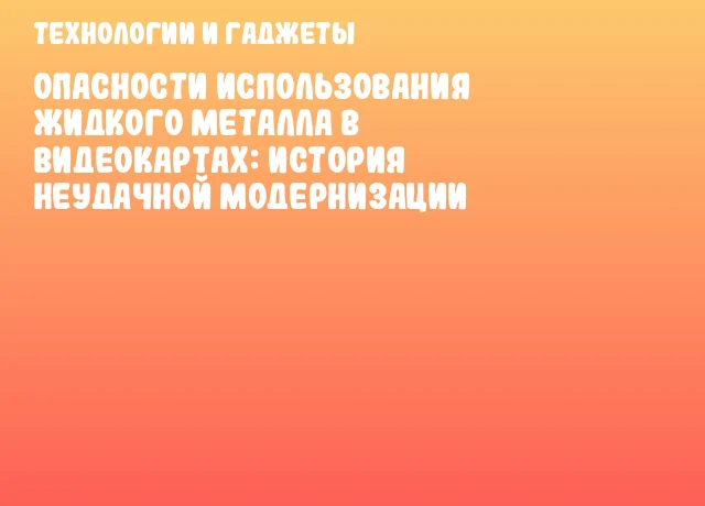Опасности использования жидкого металла в видеокартах: история неудачной модернизации Опасности использования жидкого металла в видеокартах: история неудачной модернизации