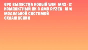 GPD выпустил новый WIN Max 3: компактный ПК с AMD Ryzen AI и модульной системой охлаждения