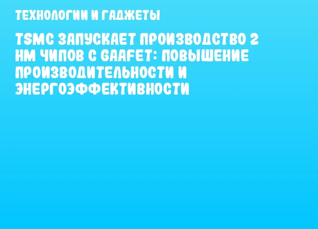 TSMC запускает производство 2 нм чипов с GAAFET: повышение производительности и энергоэффективности TSMC запускает производство 2 нм чипов с GAAFET: повышение производительности и энергоэффективности