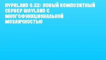 Hyprland 0.52: Новый композитный сервер Wayland с многофункциональной мозаичностью