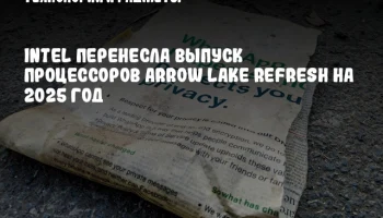 Intel перенесла выпуск процессоров Arrow Lake Refresh на 2025 год