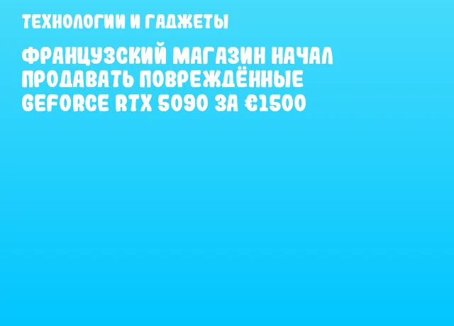 Французский магазин начал продавать повреждённые GeForce RTX 5090 за &euro;1500