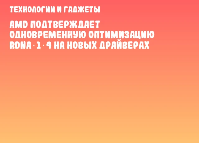 AMD подтверждает одновременную оптимизацию RDNA 1‑4 на новых драйверах AMD подтверждает одновременную оптимизацию RDNA 1‑4 на новых драйверах