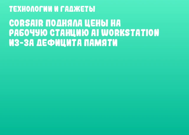 CORSAIR подняла цены на рабочую станцию AI WORKSTATION из-за дефицита памяти