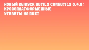 Новый выпуск uutils coreutils 0.4.0: кроссплатформенные утилиты на Rust