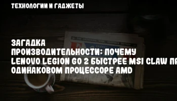 Загадка производительности: Почему Lenovo Legion Go 2 быстрее MSI Claw при одинаковом процессоре AMD