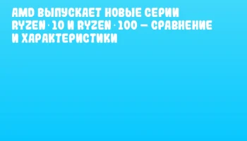 AMD выпускает новые серии Ryzen 10 и Ryzen 100 – сравнение и характеристики