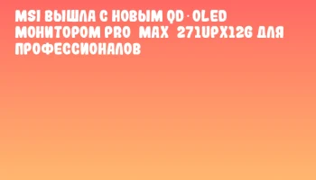 MSI вышла с новым QD‑OLED монитором PRO&nbsp;MAX&nbsp;271UPX12G для профессионалов