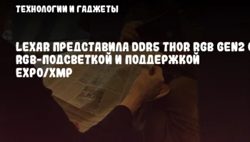 Lexar представила DDR5 THOR RGB Gen2 с RGB-подсветкой и поддержкой EXPO/XMP