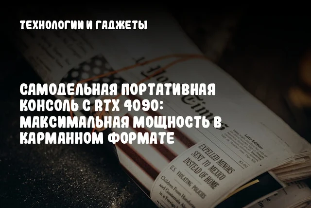Самодельная портативная консоль с RTX 4090: максимальная мощность в карманном формате Самодельная портативная консоль с RTX 4090: максимальная мощность в карманном формате